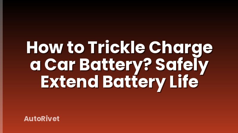 How to Trickle Charge a Car Battery? Safely Extend Battery Life