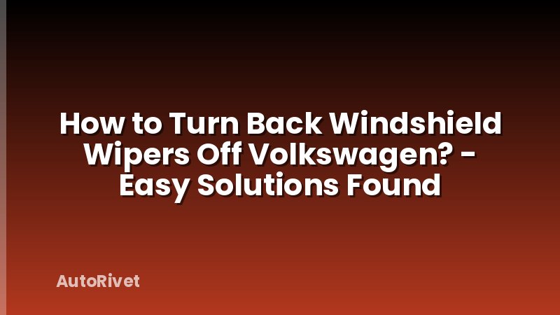 How to Turn Back Windshield Wipers Off Volkswagen? - Easy Solutions Found
