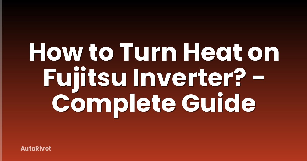 How to Turn Heat on Fujitsu Inverter? - Complete Guide