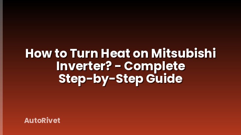 How to Turn Heat on Mitsubishi Inverter? - Complete Step-by-Step Guide
