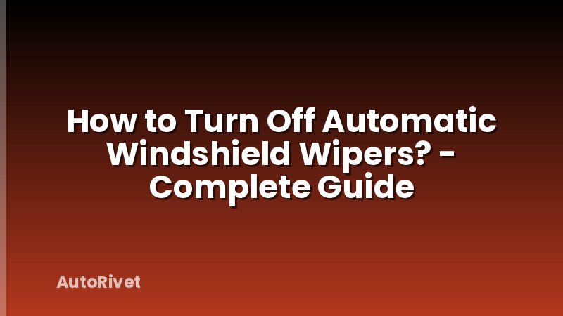 How to Turn Off Automatic Windshield Wipers? - Complete Guide