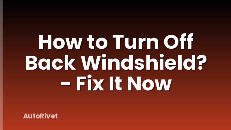 How to Turn Off Back Windshield? - Fix It Now