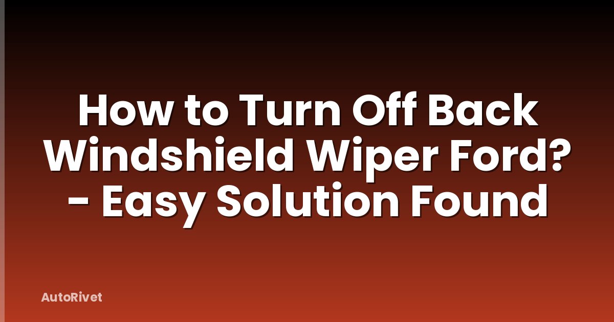 How to Turn Off Back Windshield Wiper Ford? - Easy Solution Found