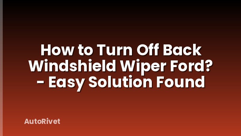 How to Turn Off Back Windshield Wiper Ford? - Easy Solution Found