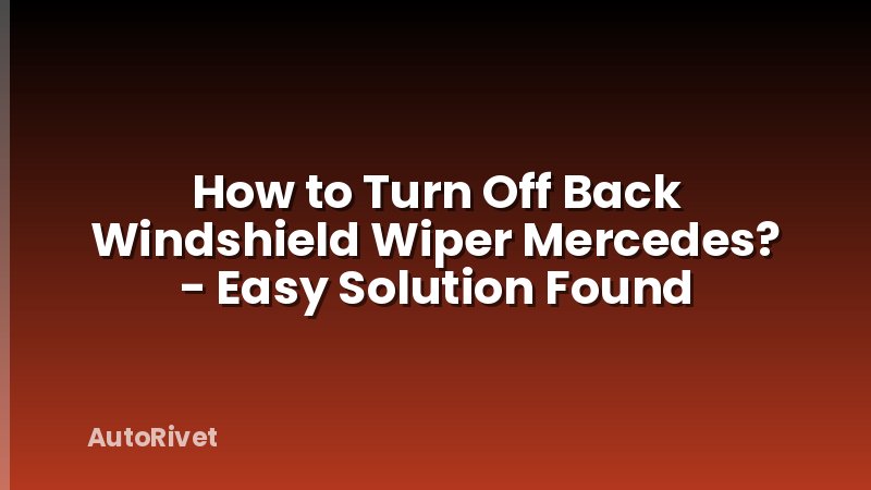 How to Turn Off Back Windshield Wiper Mercedes? - Easy Solution Found