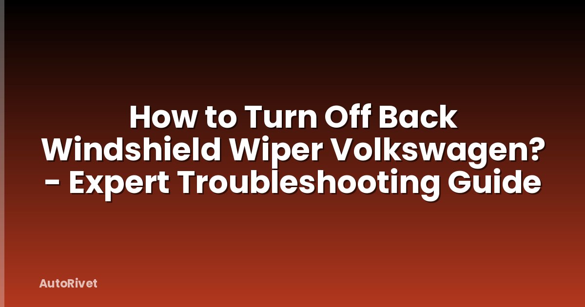 How to Turn Off Back Windshield Wiper Volkswagen? - Expert Troubleshooting Guide