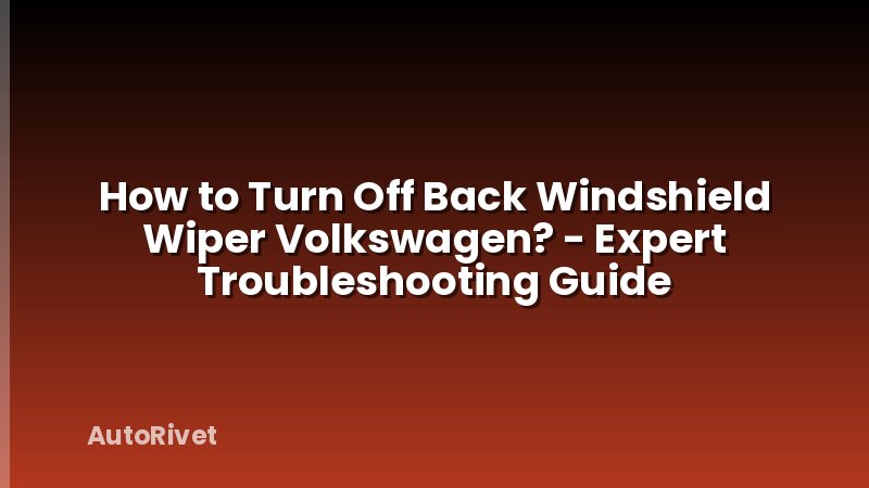 How to Turn Off Back Windshield Wiper Volkswagen? - Expert Troubleshooting Guide