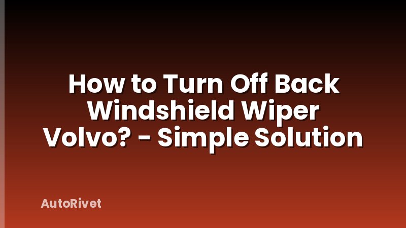 How to Turn Off Back Windshield Wiper Volvo? - Simple Solution