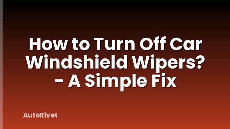 How to Turn Off Car Windshield Wipers? - A Simple Fix