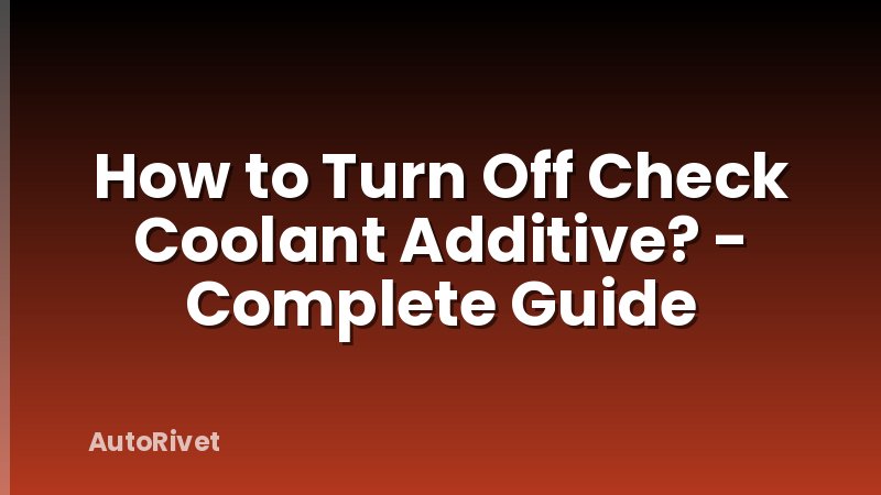 How to Turn Off Check Coolant Additive? - Complete Guide