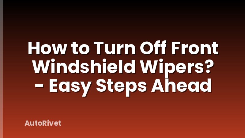 How to Turn Off Front Windshield Wipers? - Easy Steps Ahead
