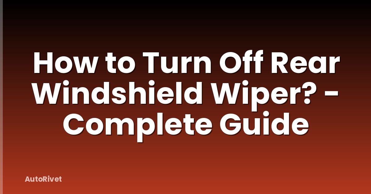 How to Turn Off Rear Windshield Wiper? - Complete Guide