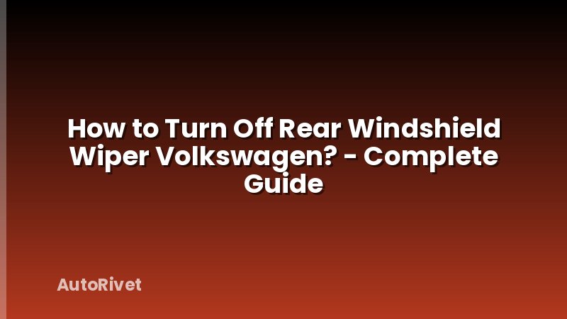 How to Turn Off Rear Windshield Wiper Volkswagen? - Complete Guide