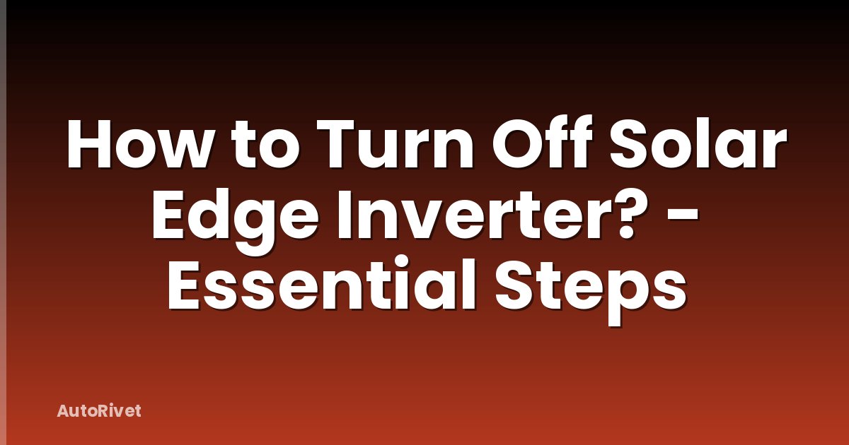 How to Turn Off Solar Edge Inverter? - Essential Steps