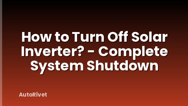 How to Turn Off Solar Inverter? - Complete System Shutdown