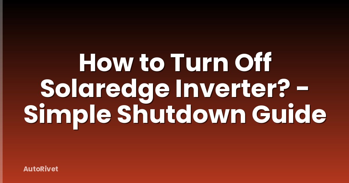 How to Turn Off Solaredge Inverter? - Simple Shutdown Guide