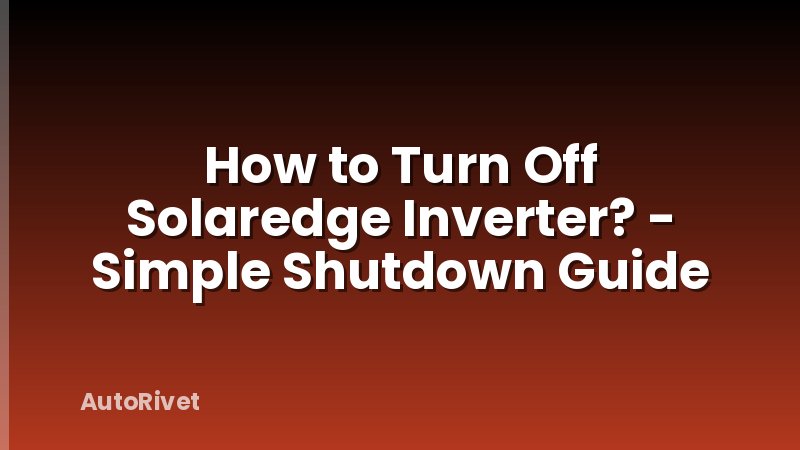 How to Turn Off Solaredge Inverter? - Simple Shutdown Guide