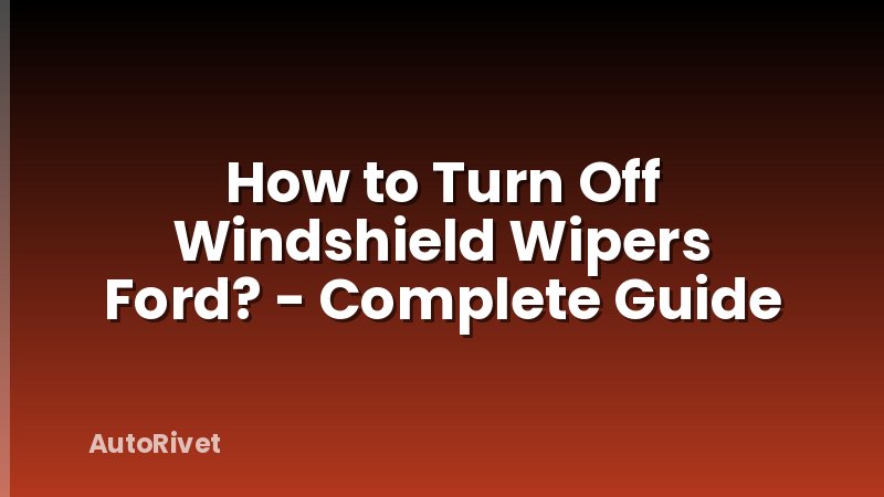 How to Turn Off Windshield Wipers Ford? - Complete Guide