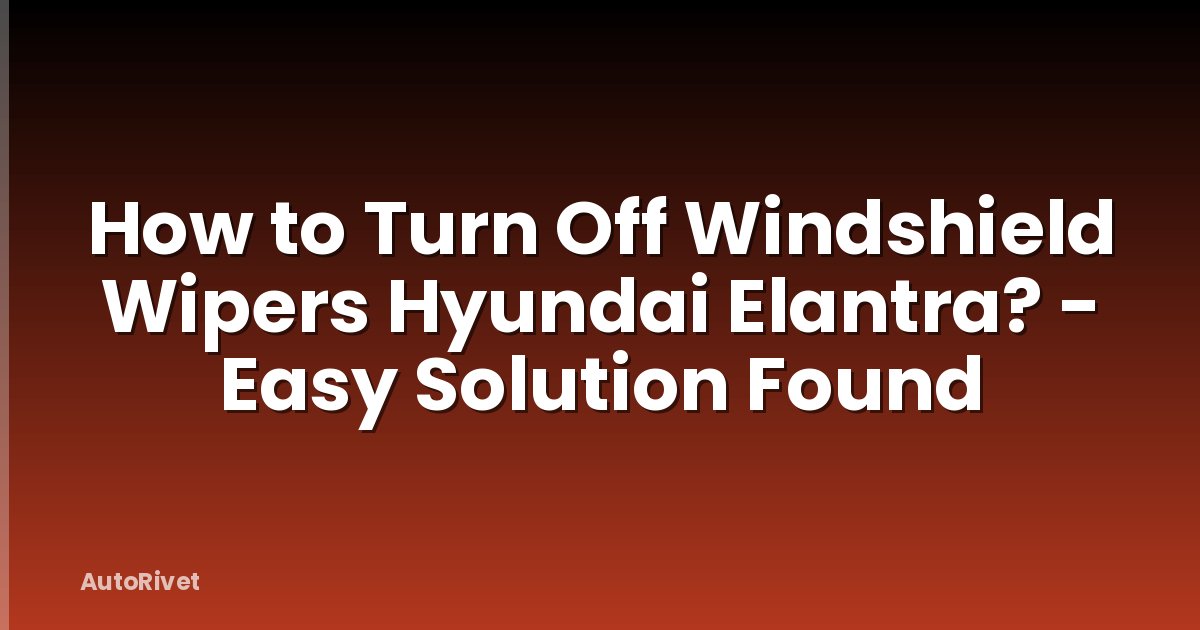 How to Turn Off Windshield Wipers Hyundai Elantra? - Easy Solution Found