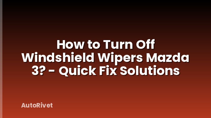 How to Turn Off Windshield Wipers Mazda 3? - Quick Fix Solutions