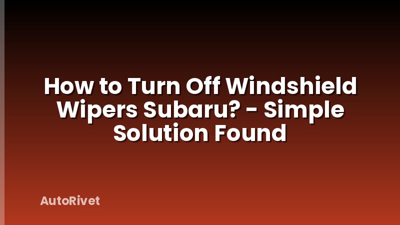 How to Turn Off Windshield Wipers Subaru? - Simple Solution Found