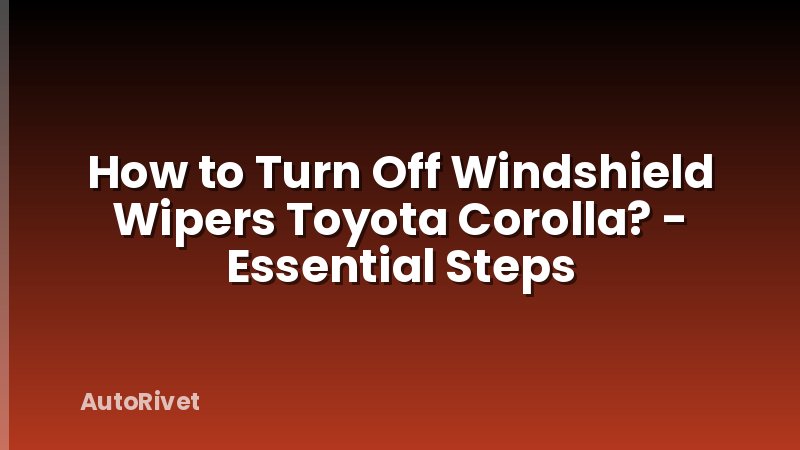 How to Turn Off Windshield Wipers Toyota Corolla? - Essential Steps