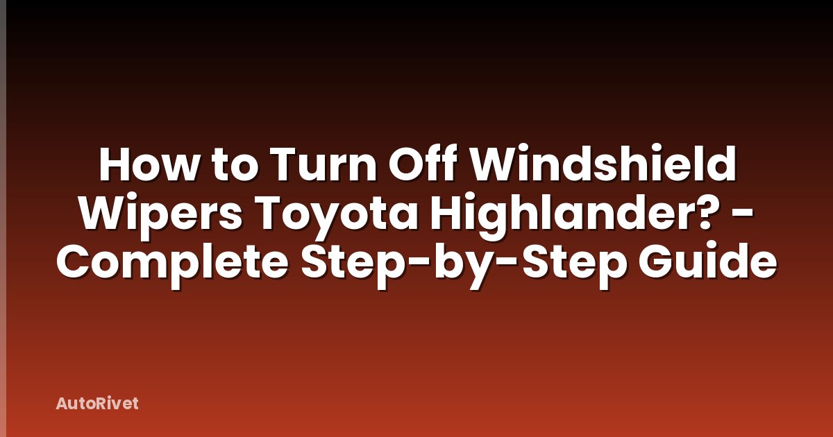 How to Turn Off Windshield Wipers Toyota Highlander? - Complete Step-by-Step Guide
