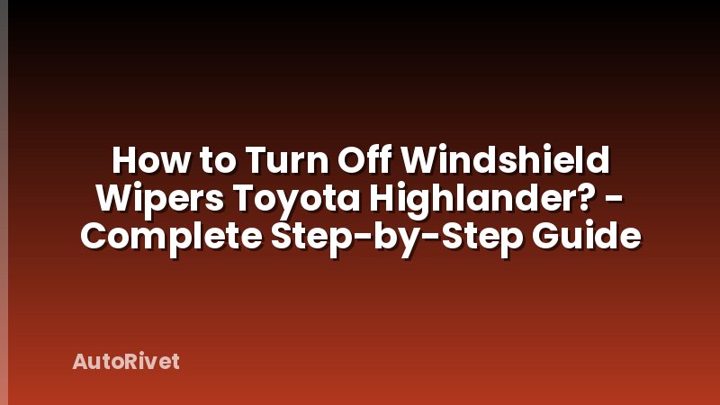 How to Turn Off Windshield Wipers Toyota Highlander? - Complete Step-by-Step Guide