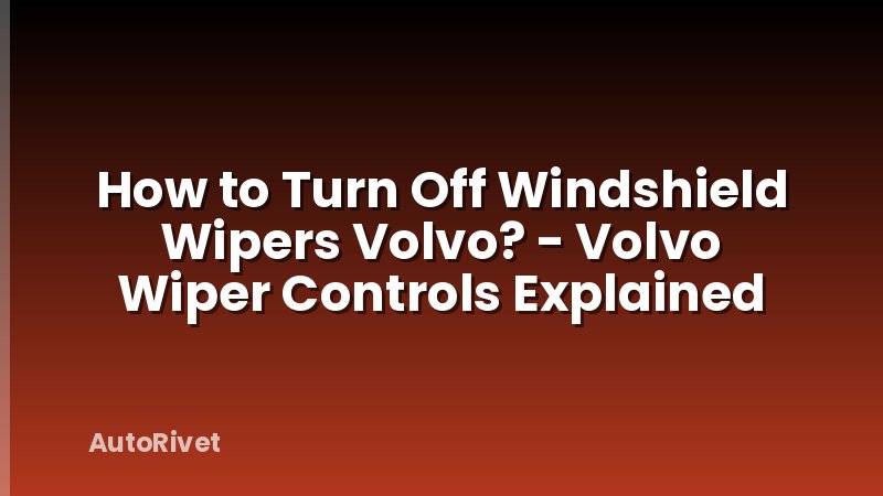 How to Turn Off Windshield Wipers Volvo? - Volvo Wiper Controls Explained