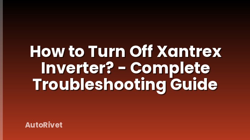 How to Turn Off Xantrex Inverter? - Complete Troubleshooting Guide