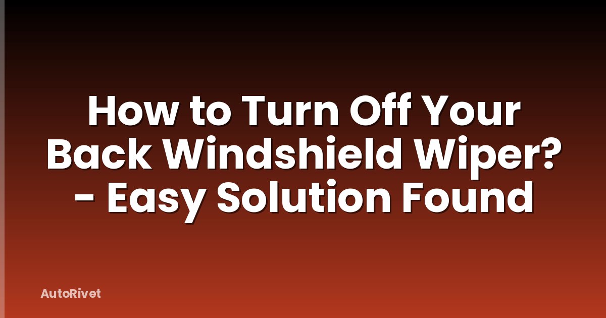 How to Turn Off Your Back Windshield Wiper? - Easy Solution Found