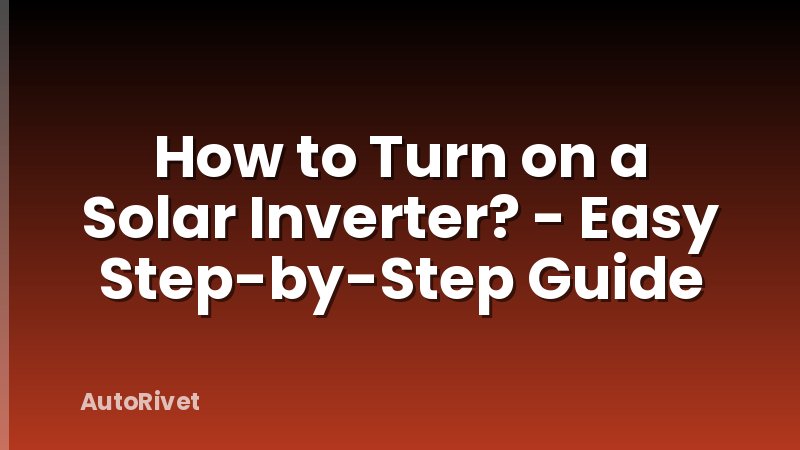 How to Turn on a Solar Inverter? - Easy Step-by-Step Guide