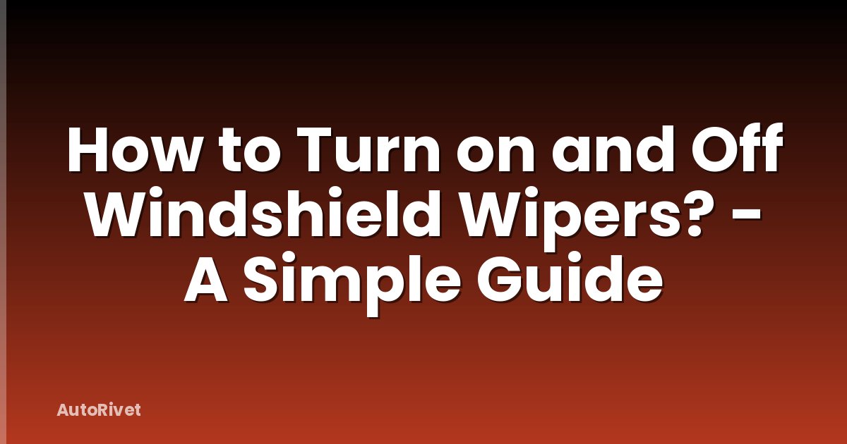 How to Turn on and Off Windshield Wipers? - A Simple Guide