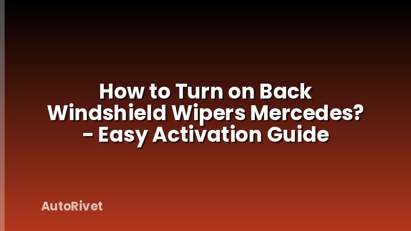 How to Turn on Back Windshield Wipers Mercedes? - Easy Activation Guide