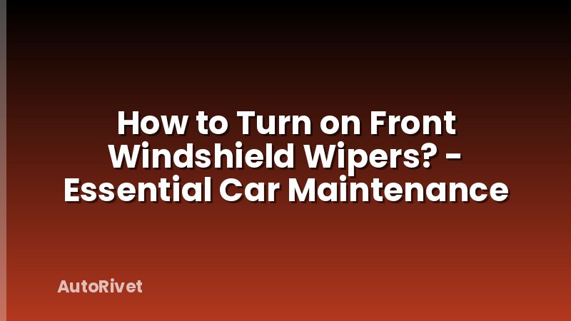 How to Turn on Front Windshield Wipers? - Essential Car Maintenance