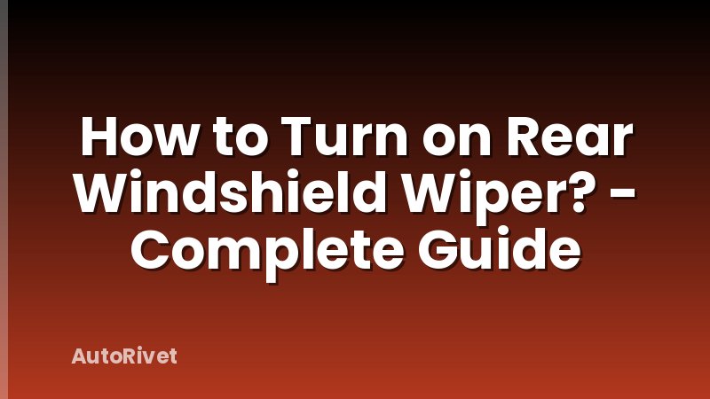 How to Turn on Rear Windshield Wiper? - Complete Guide
