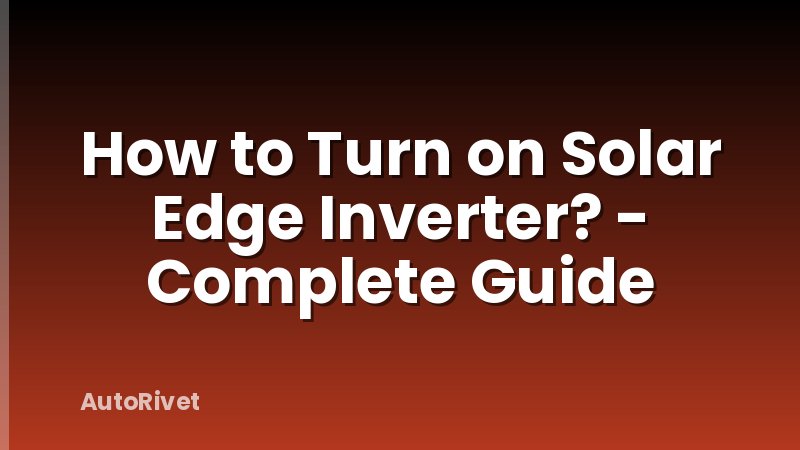 How to Turn on Solar Edge Inverter? - Complete Guide