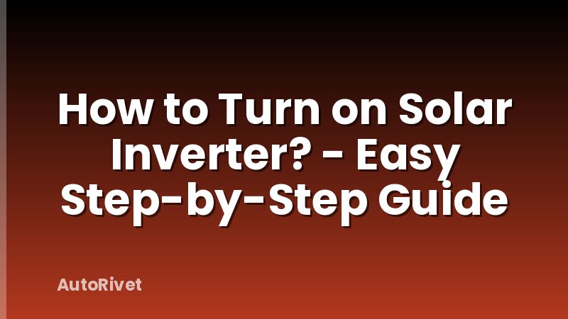 How to Turn on Solar Inverter? - Easy Step-by-Step Guide