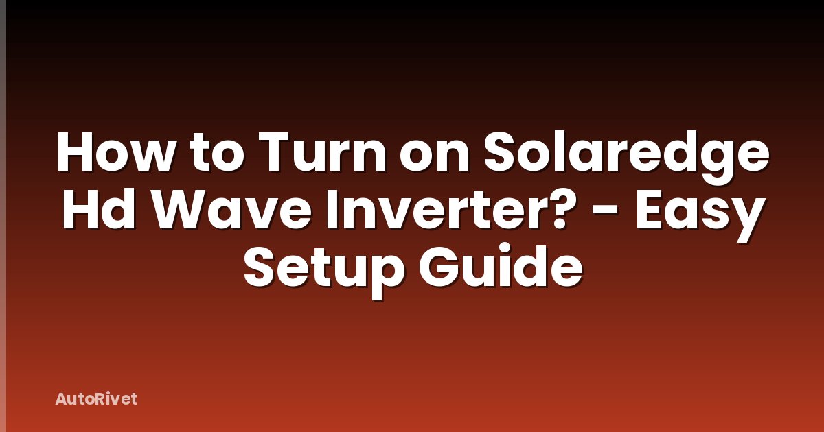 How to Turn on Solaredge Hd Wave Inverter? - Easy Setup Guide
