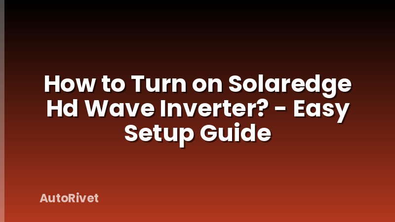 How to Turn on Solaredge Hd Wave Inverter? - Easy Setup Guide