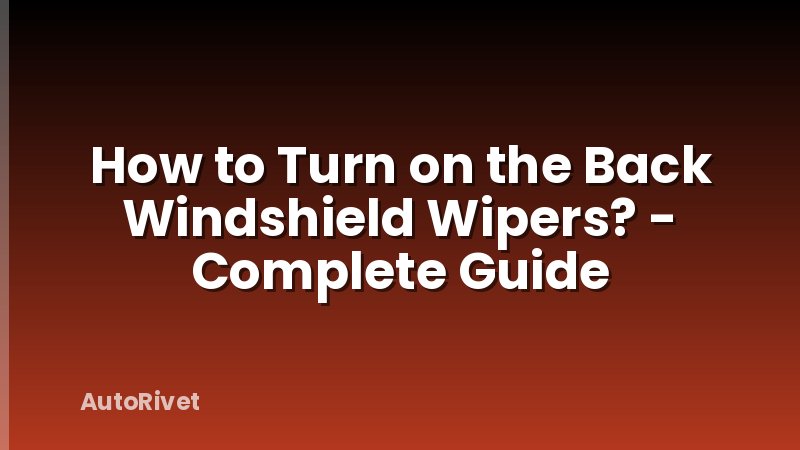 How to Turn on the Back Windshield Wipers? - Complete Guide