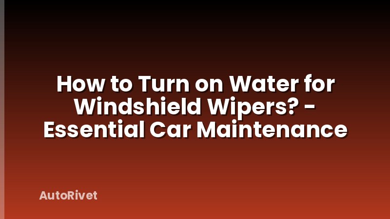 How to Turn on Water for Windshield Wipers? - Essential Car Maintenance
