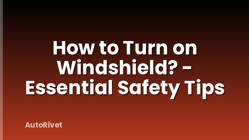 How to Turn on Windshield? - Essential Safety Tips