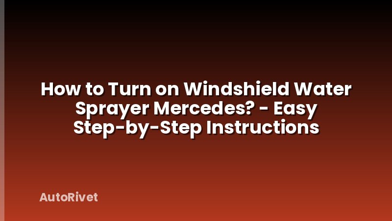 How to Turn on Windshield Water Sprayer Mercedes? - Easy Step-by-Step Instructions