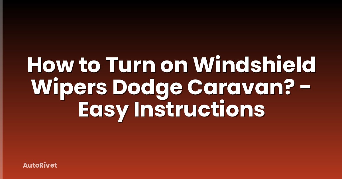 How to Turn on Windshield Wipers Dodge Caravan? - Easy Instructions