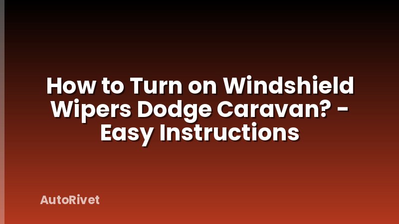How to Turn on Windshield Wipers Dodge Caravan? - Easy Instructions