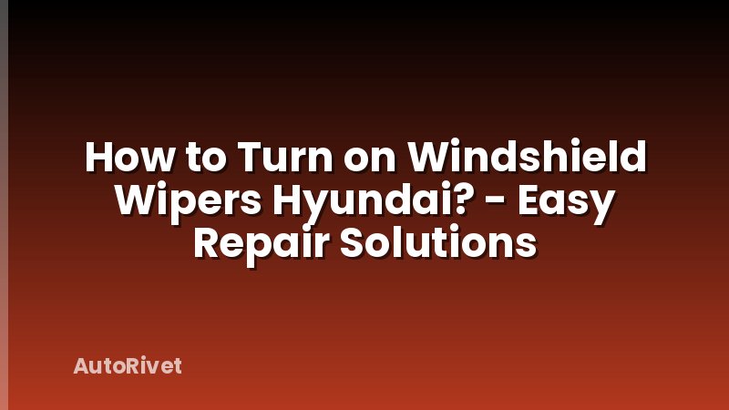 How to Turn on Windshield Wipers Hyundai? - Easy Repair Solutions