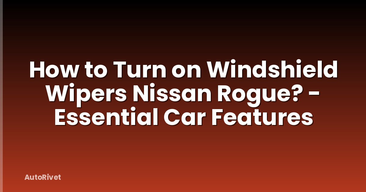 How to Turn on Windshield Wipers Nissan Rogue? - Essential Car Features