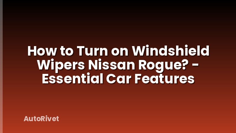 How to Turn on Windshield Wipers Nissan Rogue? - Essential Car Features