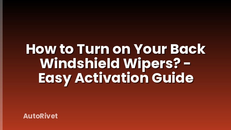 How to Turn on Your Back Windshield Wipers? - Easy Activation Guide